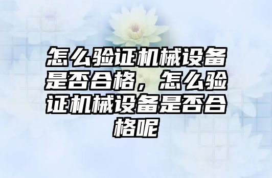 怎么驗證機械設備是否合格，怎么驗證機械設備是否合格呢