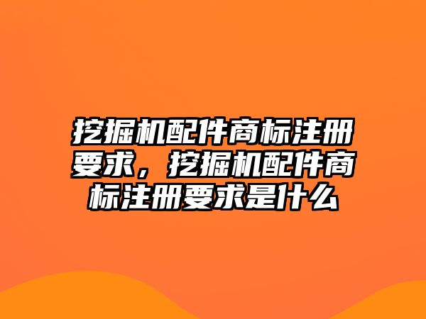 挖掘機(jī)配件商標(biāo)注冊(cè)要求，挖掘機(jī)配件商標(biāo)注冊(cè)要求是什么