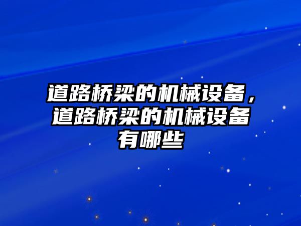 道路橋梁的機(jī)械設(shè)備，道路橋梁的機(jī)械設(shè)備有哪些