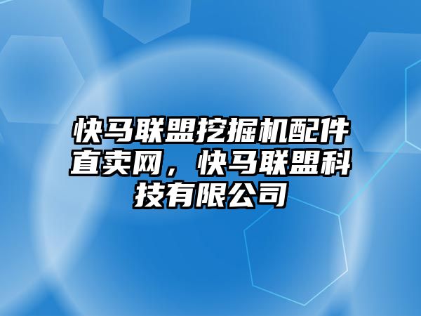 快馬聯(lián)盟挖掘機(jī)配件直賣網(wǎng)，快馬聯(lián)盟科技有限公司