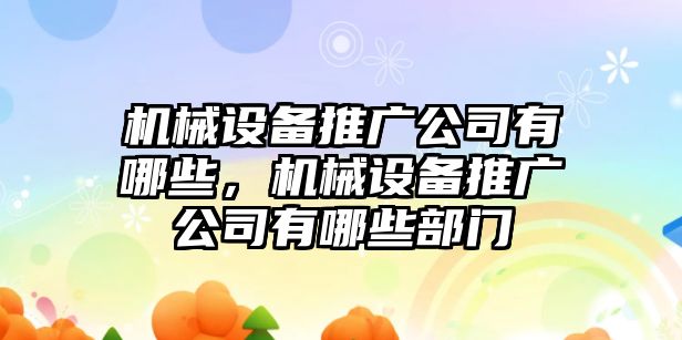 機(jī)械設(shè)備推廣公司有哪些，機(jī)械設(shè)備推廣公司有哪些部門(mén)