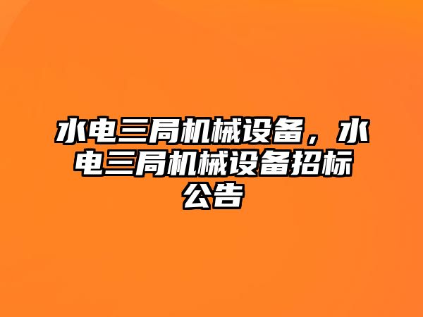 水電三局機(jī)械設(shè)備，水電三局機(jī)械設(shè)備招標(biāo)公告