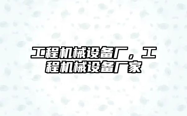 工程機(jī)械設(shè)備廠，工程機(jī)械設(shè)備廠家