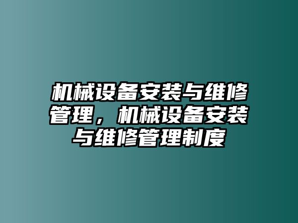 機(jī)械設(shè)備安裝與維修管理，機(jī)械設(shè)備安裝與維修管理制度