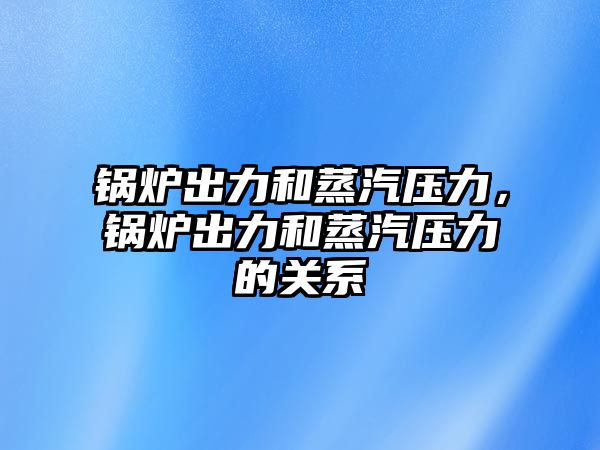 鍋爐出力和蒸汽壓力，鍋爐出力和蒸汽壓力的關(guān)系