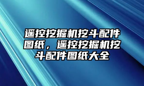 遙控挖掘機挖斗配件圖紙，遙控挖掘機挖斗配件圖紙大全