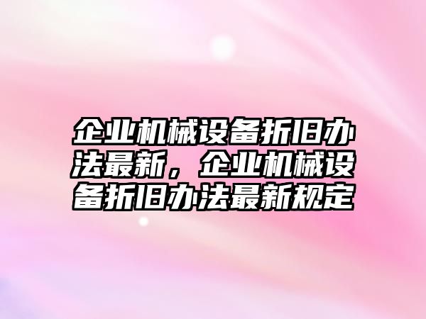 企業(yè)機械設(shè)備折舊辦法最新，企業(yè)機械設(shè)備折舊辦法最新規(guī)定