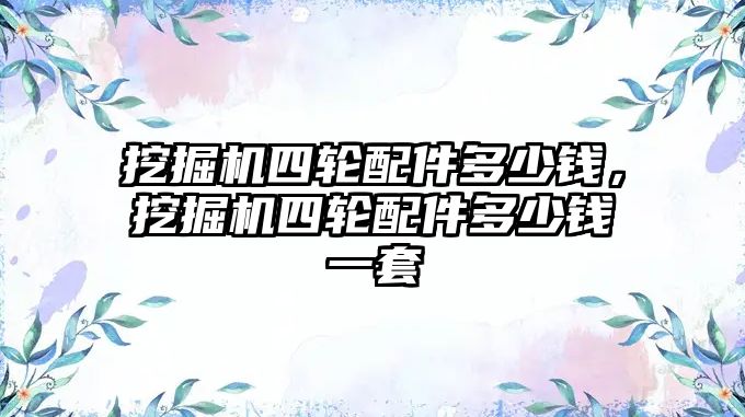 挖掘機四輪配件多少錢，挖掘機四輪配件多少錢一套