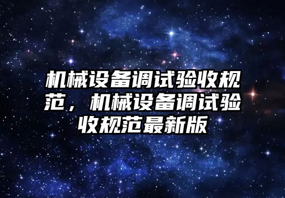 機械設(shè)備調(diào)試驗收規(guī)范，機械設(shè)備調(diào)試驗收規(guī)范最新版