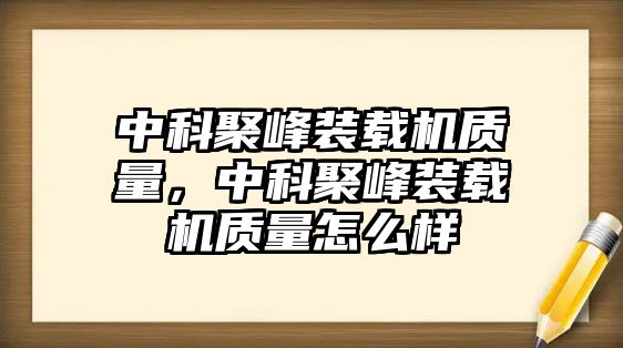 中科聚峰裝載機質量，中科聚峰裝載機質量怎么樣