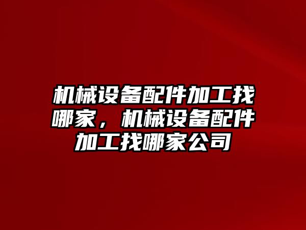 機(jī)械設(shè)備配件加工找哪家，機(jī)械設(shè)備配件加工找哪家公司