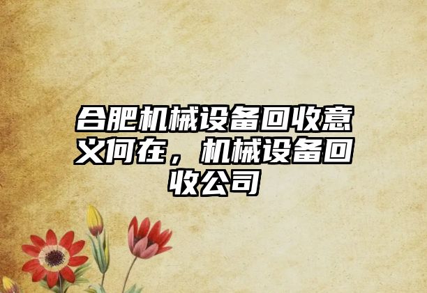 合肥機(jī)械設(shè)備回收意義何在，機(jī)械設(shè)備回收公司