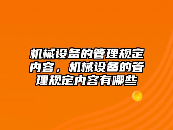 機械設(shè)備的管理規(guī)定內(nèi)容，機械設(shè)備的管理規(guī)定內(nèi)容有哪些