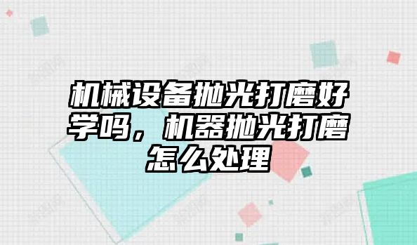 機械設備拋光打磨好學嗎，機器拋光打磨怎么處理