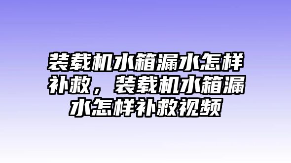 裝載機(jī)水箱漏水怎樣補(bǔ)救，裝載機(jī)水箱漏水怎樣補(bǔ)救視頻