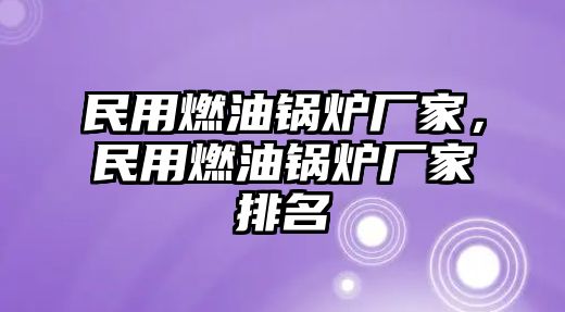 民用燃油鍋爐廠家，民用燃油鍋爐廠家排名