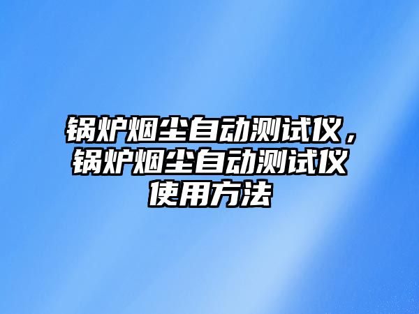 鍋爐煙塵自動測試儀，鍋爐煙塵自動測試儀使用方法