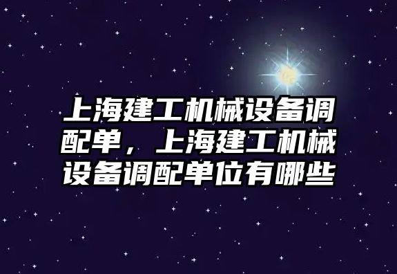 上海建工機械設(shè)備調(diào)配單，上海建工機械設(shè)備調(diào)配單位有哪些