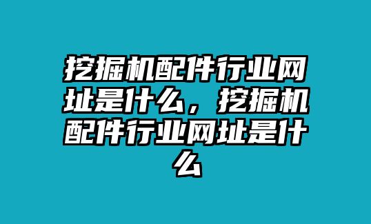 挖掘機(jī)配件行業(yè)網(wǎng)址是什么，挖掘機(jī)配件行業(yè)網(wǎng)址是什么