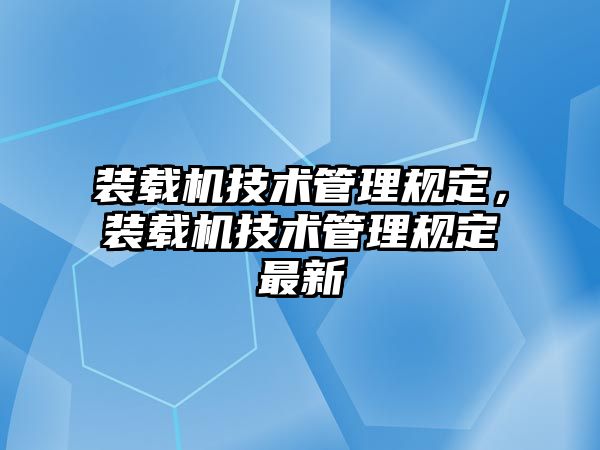 裝載機技術管理規(guī)定，裝載機技術管理規(guī)定最新