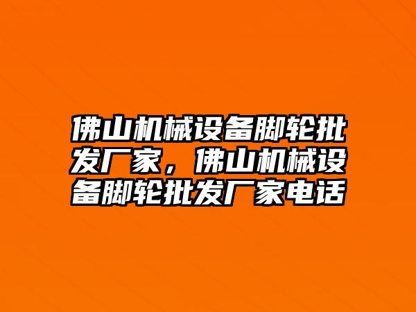 佛山機械設(shè)備腳輪批發(fā)廠家，佛山機械設(shè)備腳輪批發(fā)廠家電話