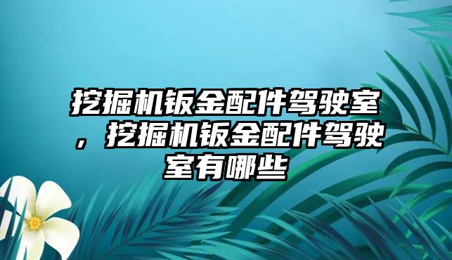 挖掘機(jī)鈑金配件駕駛室，挖掘機(jī)鈑金配件駕駛室有哪些