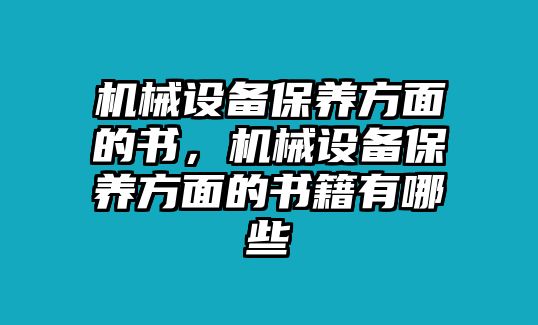 機(jī)械設(shè)備保養(yǎng)方面的書，機(jī)械設(shè)備保養(yǎng)方面的書籍有哪些