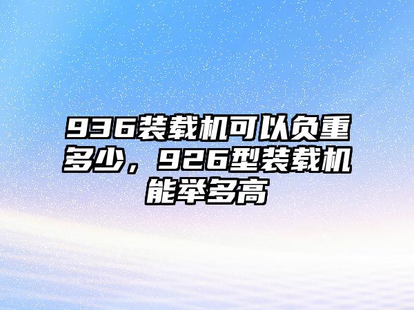 936裝載機可以負重多少，926型裝載機能舉多高