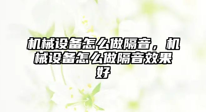 機(jī)械設(shè)備怎么做隔音，機(jī)械設(shè)備怎么做隔音效果好