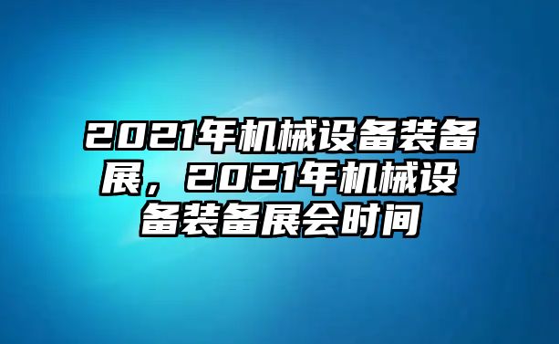 2021年機(jī)械設(shè)備裝備展，2021年機(jī)械設(shè)備裝備展會時間