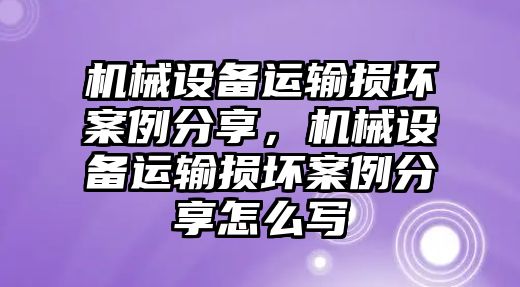 機械設(shè)備運輸損壞案例分享，機械設(shè)備運輸損壞案例分享怎么寫