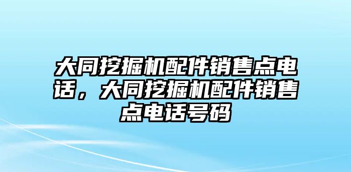 大同挖掘機(jī)配件銷售點(diǎn)電話，大同挖掘機(jī)配件銷售點(diǎn)電話號(hào)碼