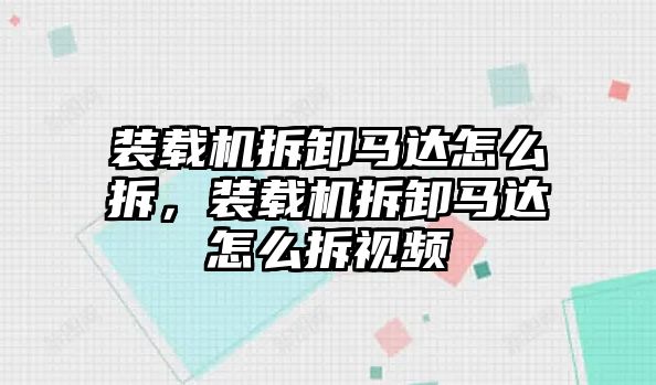 裝載機拆卸馬達怎么拆，裝載機拆卸馬達怎么拆視頻