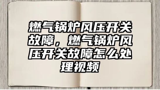 燃氣鍋爐風壓開關故障，燃氣鍋爐風壓開關故障怎么處理視頻