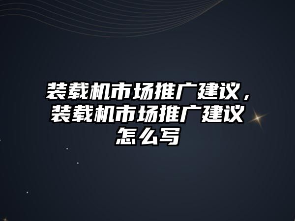 裝載機市場推廣建議，裝載機市場推廣建議怎么寫