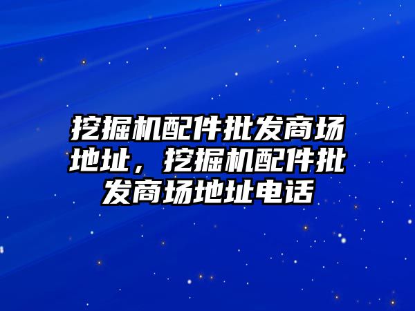 挖掘機(jī)配件批發(fā)商場地址，挖掘機(jī)配件批發(fā)商場地址電話