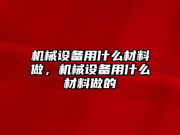 機械設(shè)備用什么材料做，機械設(shè)備用什么材料做的