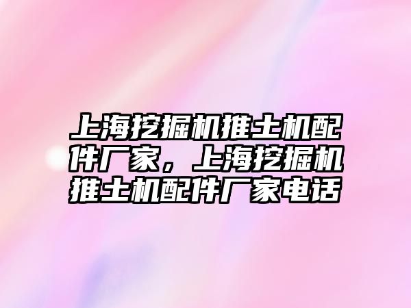 上海挖掘機推土機配件廠家，上海挖掘機推土機配件廠家電話