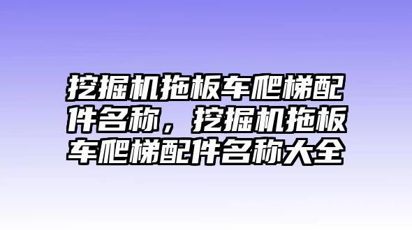 挖掘機拖板車爬梯配件名稱，挖掘機拖板車爬梯配件名稱大全