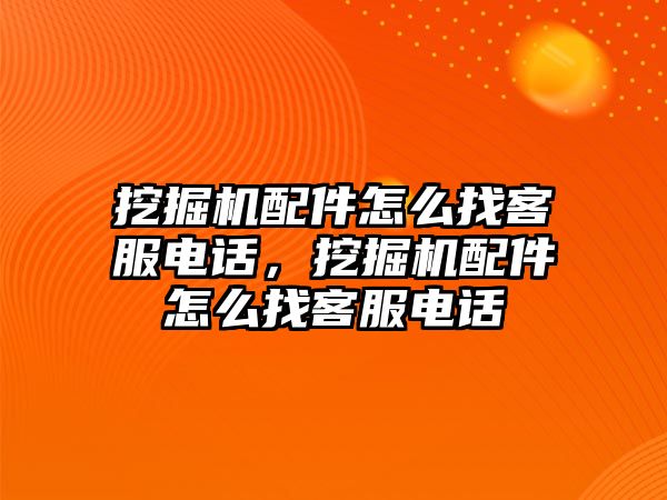 挖掘機配件怎么找客服電話，挖掘機配件怎么找客服電話