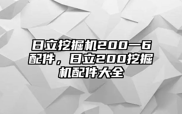 日立挖掘機200一6配件，日立200挖掘機配件大全