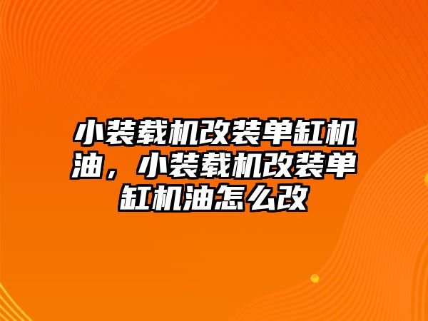 小裝載機(jī)改裝單缸機(jī)油，小裝載機(jī)改裝單缸機(jī)油怎么改