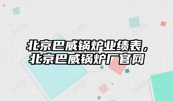 北京巴威鍋爐業(yè)績表，北京巴威鍋爐廠官網(wǎng)