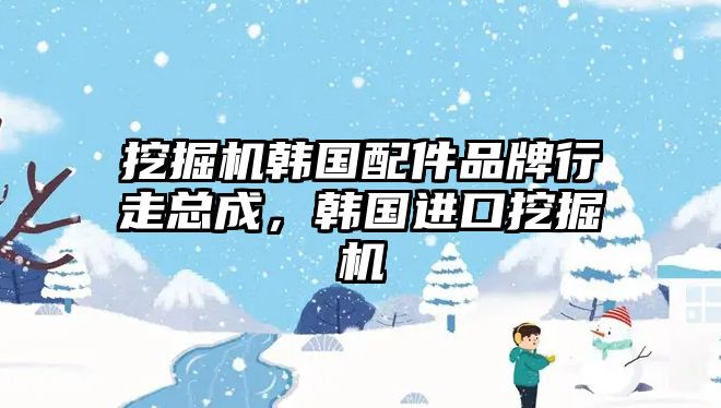 挖掘機韓國配件品牌行走總成，韓國進口挖掘機