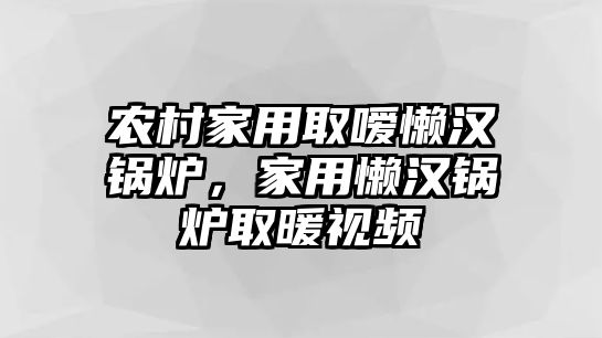 農(nóng)村家用取噯懶漢鍋爐，家用懶漢鍋爐取暖視頻