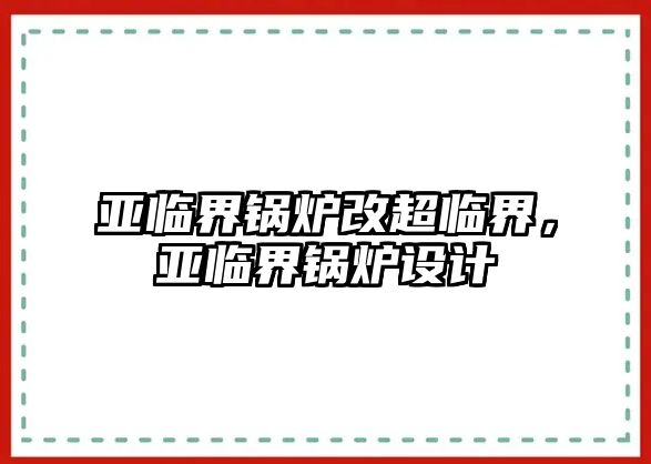 亞臨界鍋爐改超臨界，亞臨界鍋爐設(shè)計