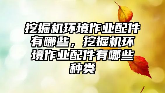 挖掘機環(huán)境作業(yè)配件有哪些，挖掘機環(huán)境作業(yè)配件有哪些種類