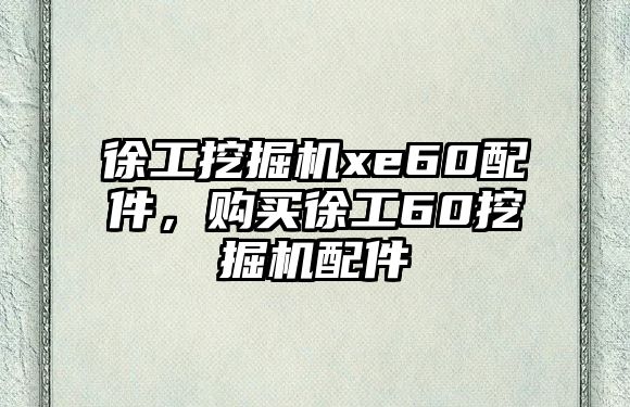 徐工挖掘機xe60配件，購買徐工60挖掘機配件