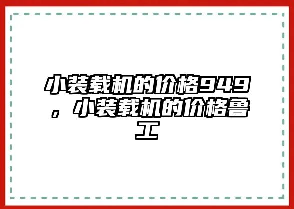 小裝載機(jī)的價(jià)格949，小裝載機(jī)的價(jià)格魯工