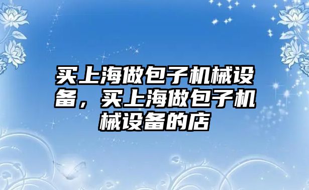 買上海做包子機(jī)械設(shè)備，買上海做包子機(jī)械設(shè)備的店